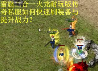 雷霆二合一火龙耐玩版传奇私服如何快速刷装备与提升战力？