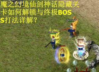 魔之幻境仙剑神话隐藏关卡如何解锁与终极BOSS打法详解？