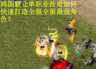 鸿图霸业单职业传奇如何快速打造全服全服最强角色？