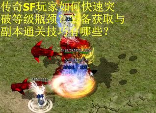 传奇SF玩家如何快速突破等级瓶颈?装备获取与副本通关技巧有哪些? 传奇SF玩家如何快速突破等级瓶颈?装备获取与副本通关技巧有哪些?