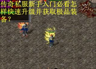 传奇私服新手入门必看怎样快速升级并获取极品装备? 传奇私服新手入门必看怎样快速升级并获取极品装备?