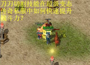 刀刀切割技能在超级变态传奇私服中如何快速提升战斗力？