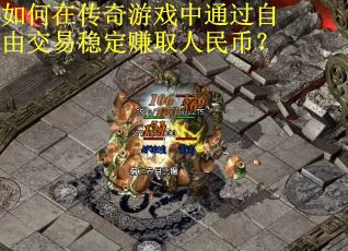 如何在传奇游戏中通过自由交易稳定赚取人民币? 如何在传奇游戏中通过自由交易稳定赚取人民币?