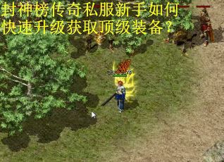 封神榜传奇私服新手如何快速升级获取顶级装备? 封神榜传奇私服新手如何快速升级获取顶级装备?