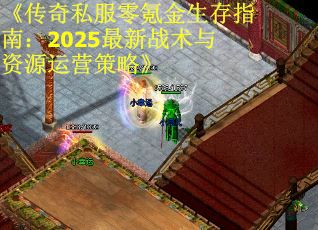 《传奇私服零氪金生存指南：2025最新战术与资源运营策略》