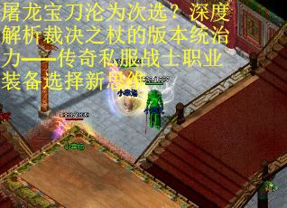 屠龙宝刀沦为次选？深度解析裁决之杖的版本统治力——传奇私服战士职业装备选择新思维
