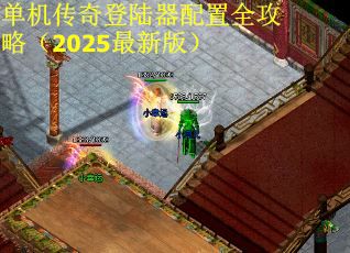 单机传奇登陆器配置全攻略（2025最新版）