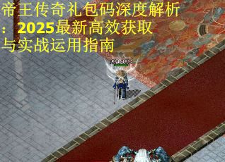 帝王传奇礼包码深度解析：2025最新高效获取与实战运用指南