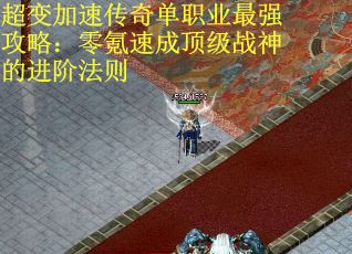 超变加速传奇单职业最强攻略：零氪速成顶级战神的进阶法则