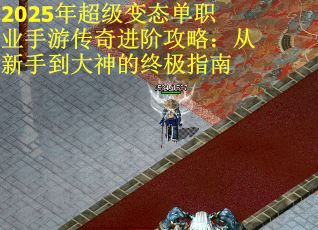2025年超级变态单职业手游传奇进阶攻略：从新手到大神的终极指南
