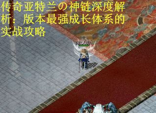 传奇亚特兰の神链深度解析：版本最强成长体系的实战攻略
