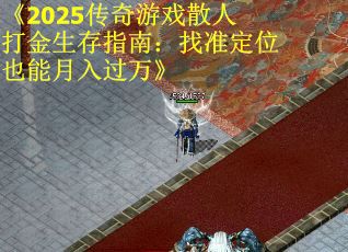 《2025传奇游戏散人打金生存指南：找准定位也能月入过万》