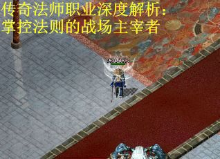 传奇法师职业深度解析：掌控法则的战场主宰者