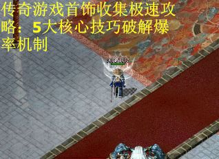 传奇游戏首饰收集极速攻略：5大核心技巧破解爆率机制