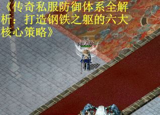 《传奇私服防御体系全解析：打造钢铁之躯的六大核心策略》
