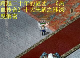 跨越二十年的谜团：《热血传奇》十大未解之谜深度解密