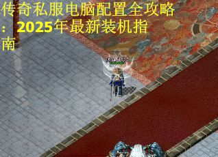 传奇私服电脑配置全攻略：2025年最新装机指南