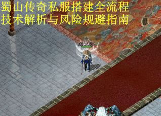 蜀山传奇私服搭建全流程技术解析与风险规避指南