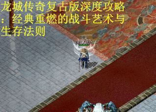 龙城传奇复古版深度攻略：经典重燃的战斗艺术与生存法则