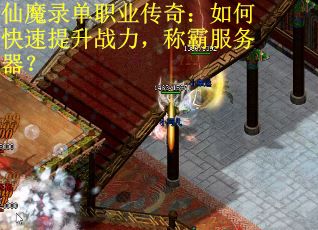 仙魔录单职业传奇：如何快速提升战力，称霸服务器？