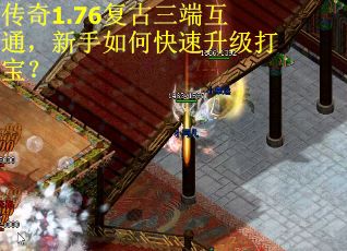 传奇1.76复古三端互通，新手如何快速升级打宝？