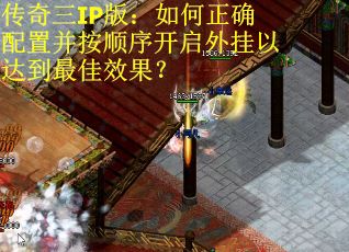 传奇三IP版：如何正确配置并按顺序开启外挂以达到最佳效果？
