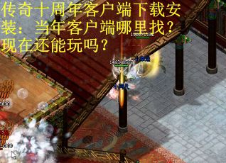 传奇十周年客户端下载安装：当年客户端哪里找？现在还能玩吗？