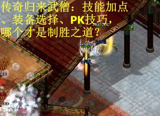 传奇归来武僧：技能加点、装备选择、PK技巧，哪个才是制胜之道？
