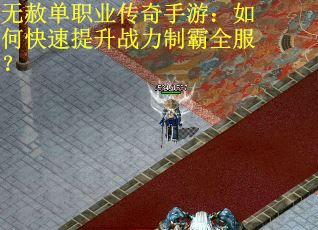 无赦单职业传奇手游：如何快速提升战力制霸全服？
