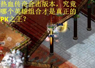 热血传奇合击版本，究竟哪个英雄组合才是真正的PK之王？