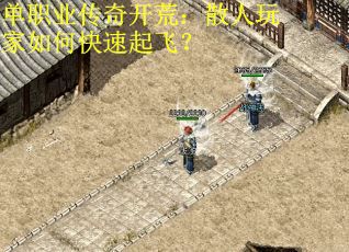 单职业传奇开荒：散人玩家如何快速起飞？