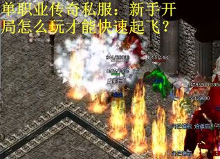 单职业传奇私服：新手开局怎么玩才能快速起飞？