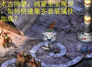 太古鸿蒙：鸿蒙至宝现世，如何快速集齐套装属性加成？