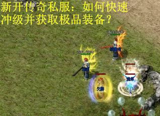 新开传奇私服：如何快速冲级并获取极品装备？