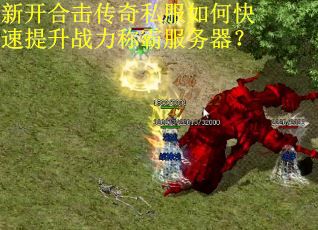 新开合击传奇私服如何快速提升战力称霸服务器？