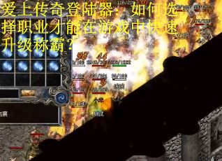 爱上传奇登陆器：如何选择职业才能在游戏中快速升级称霸？