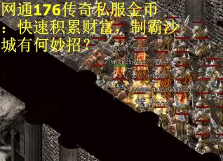 网通176传奇私服金币：快速积累财富，制霸沙城有何妙招？