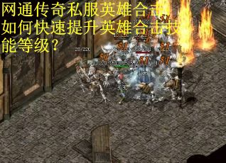 网通传奇私服英雄合击：如何快速提升英雄合击技能等级？
