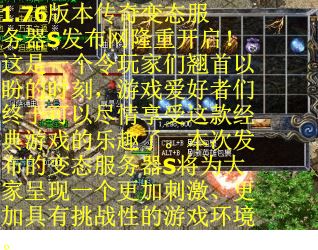 1.76版本传奇变态服务器S发布网隆重开启！这是一个令玩家们翘首以盼的时刻，游戏爱好者们终于可以尽情享受这款经典游戏的乐趣了。本次发布的变态服务器S将为大家呈现一个更加刺激、更加具有挑战性的游戏环境。