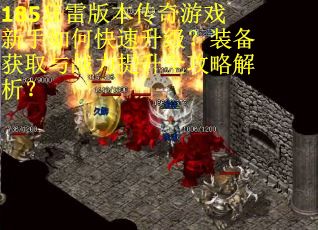 185狂雷版本传奇游戏新手如何快速升级？装备获取与战力提升全攻略解析？