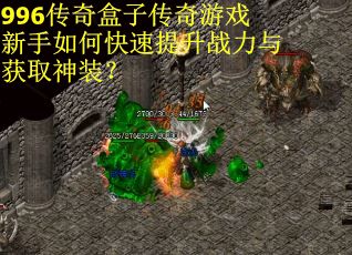 996传奇盒子传奇游戏新手如何快速提升战力与获取神装？