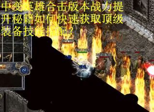 中变英雄合击版本战力提升秘籍如何快速获取顶级装备技能搭配？