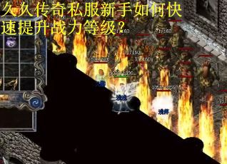 久久传奇私服新手如何快速提升战力等级？