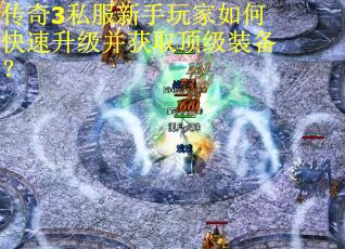 传奇3私服新手玩家如何快速升级并获取顶级装备？