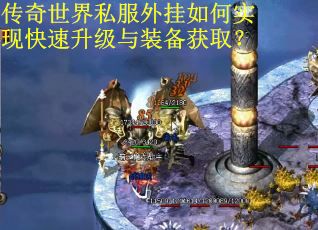 传奇世界私服外挂如何实现快速升级与装备获取？