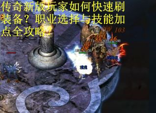 传奇新版玩家如何快速刷装备？职业选择与技能加点全攻略？