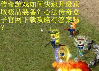 传奇游戏如何快速升级获取极品装备？心法传奇盒子官网下载攻略有答案吗？