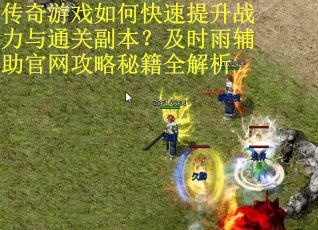传奇游戏如何快速提升战力与通关副本？及时雨辅助官网攻略秘籍全解析