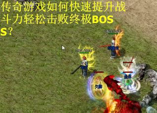 传奇游戏如何快速提升战斗力轻松击败终极BOSS？