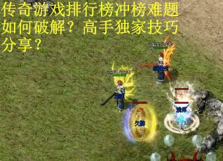 传奇游戏排行榜冲榜难题如何破解？高手独家技巧分享？